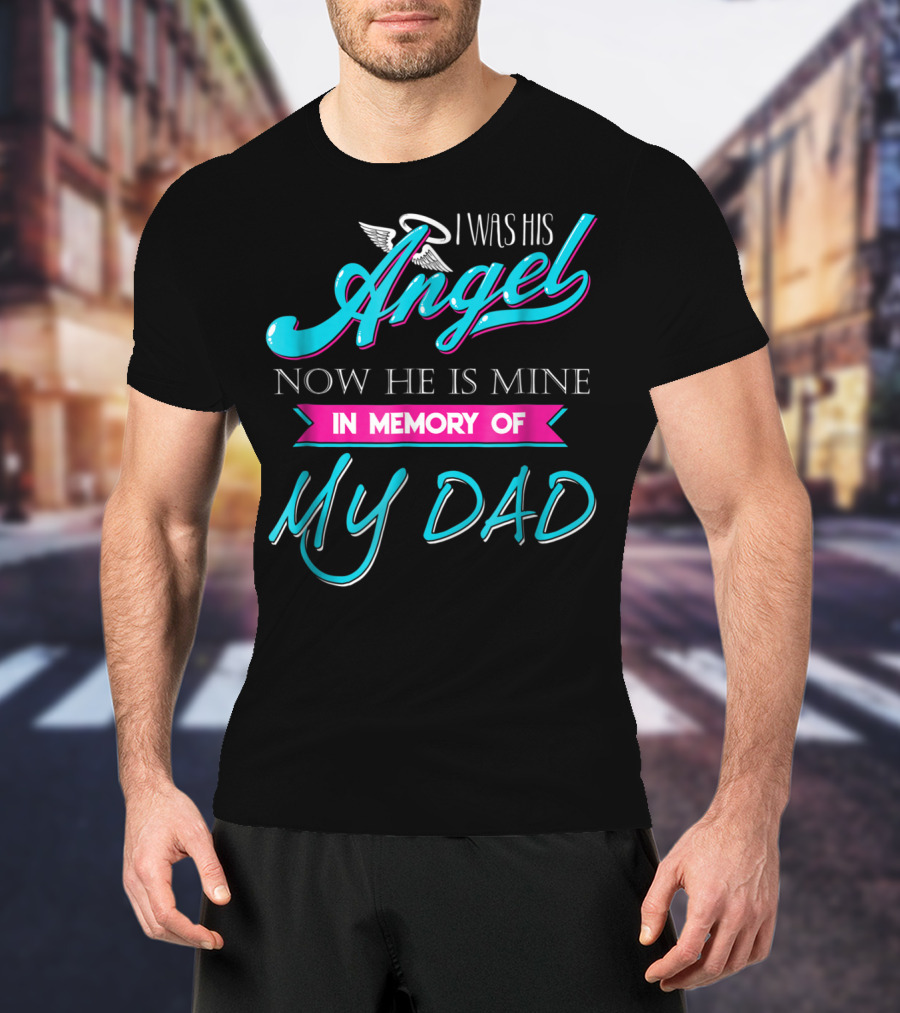 I Was His Angel Now He Is Mine In Memory Of My Dad T-Shirt