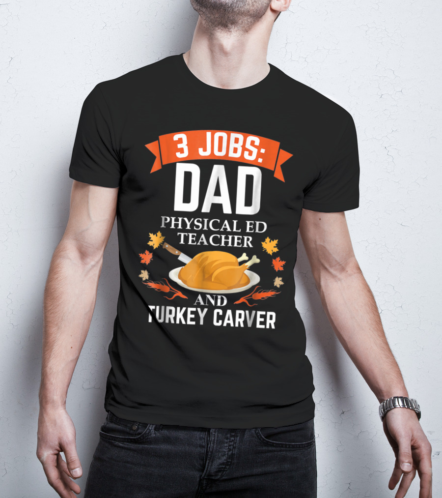 3 Jobs Dad Physical Ed Teacher And Turkey Carver Thanksgiving T-Shirt