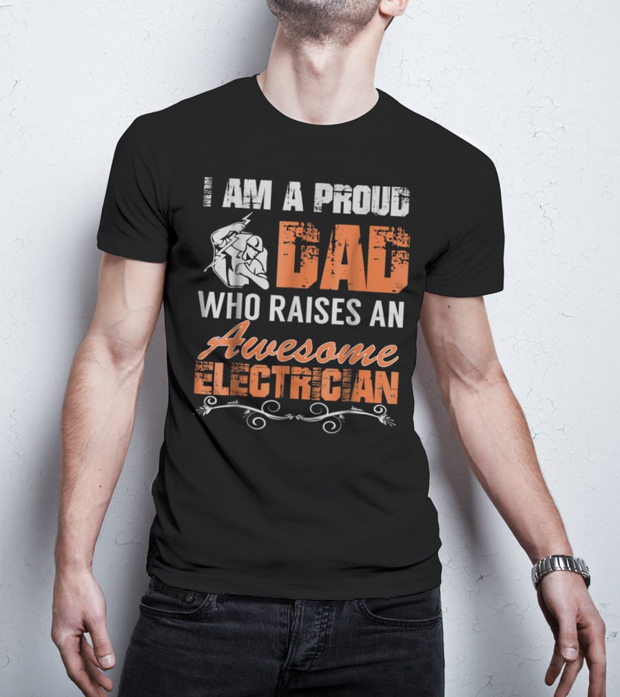 I AM A PROUD DAD WHO RAISES AN AWESOME ELECTRICIAN T-Shirt