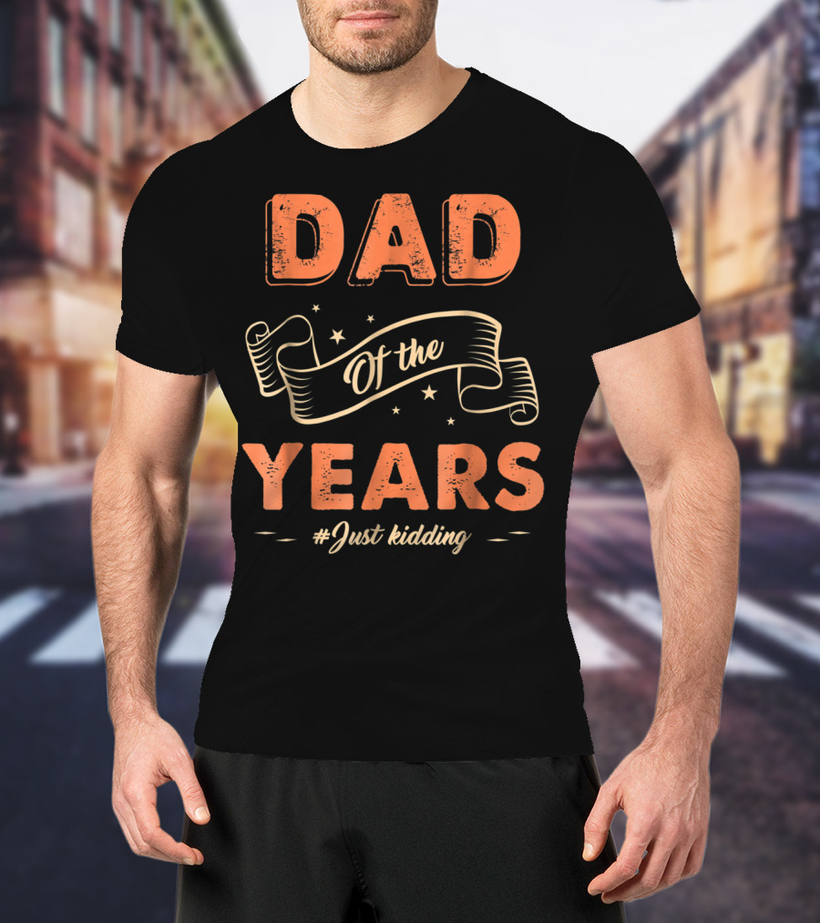 Dad Of The Years Just Kidding Funny Fathers Day T-Shirt