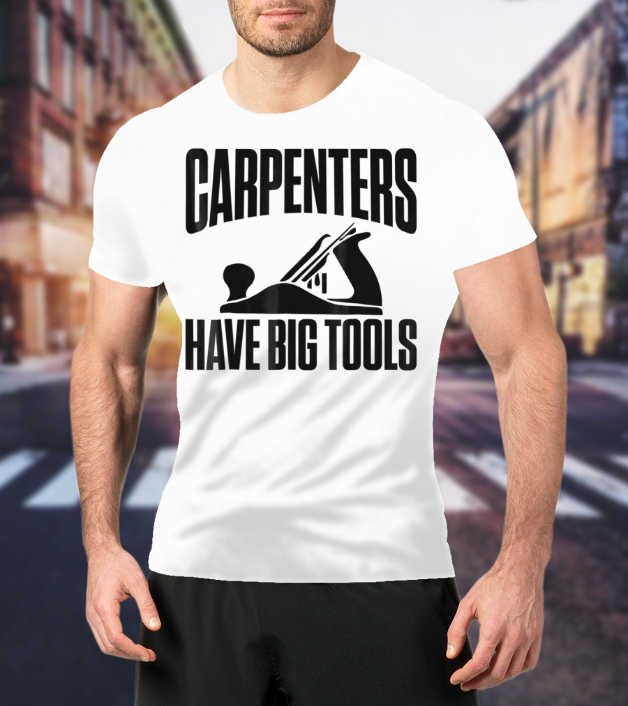 Carpenters Have Big Tools Grandpa Father T-Shirt