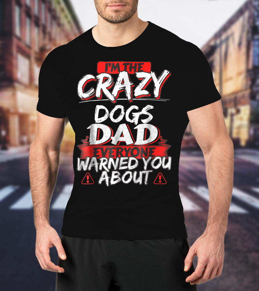 I'm The Crazy Dogs Dad Everyone Warned You About T-Shirt
