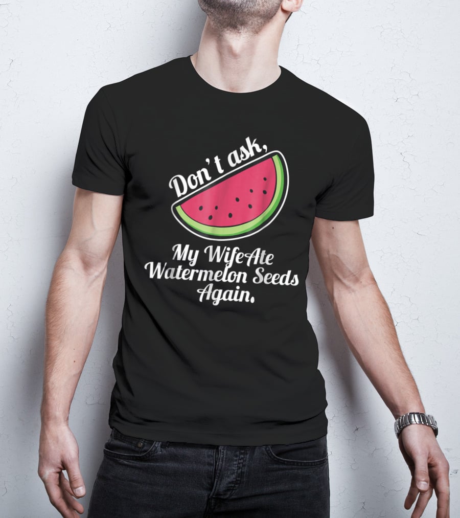Don't Ask My Wife Ate Watermelon Seeds Again T-Shirt