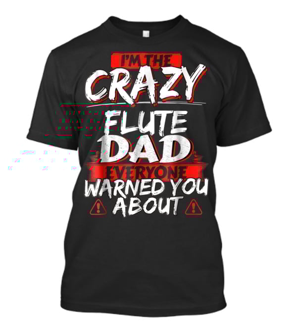 I'm The Crazy Flute Dad Everyone Warned You About T-Shirt