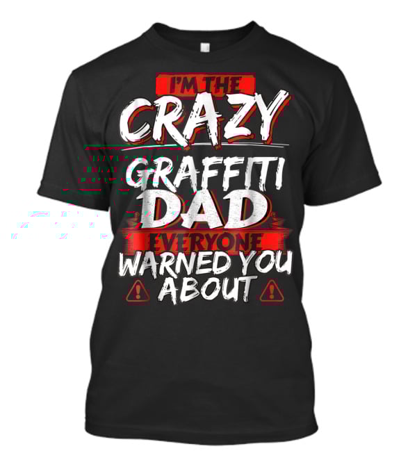 I'm The Crazy Graffiti Dad Everyone Warned You About T-Shirt