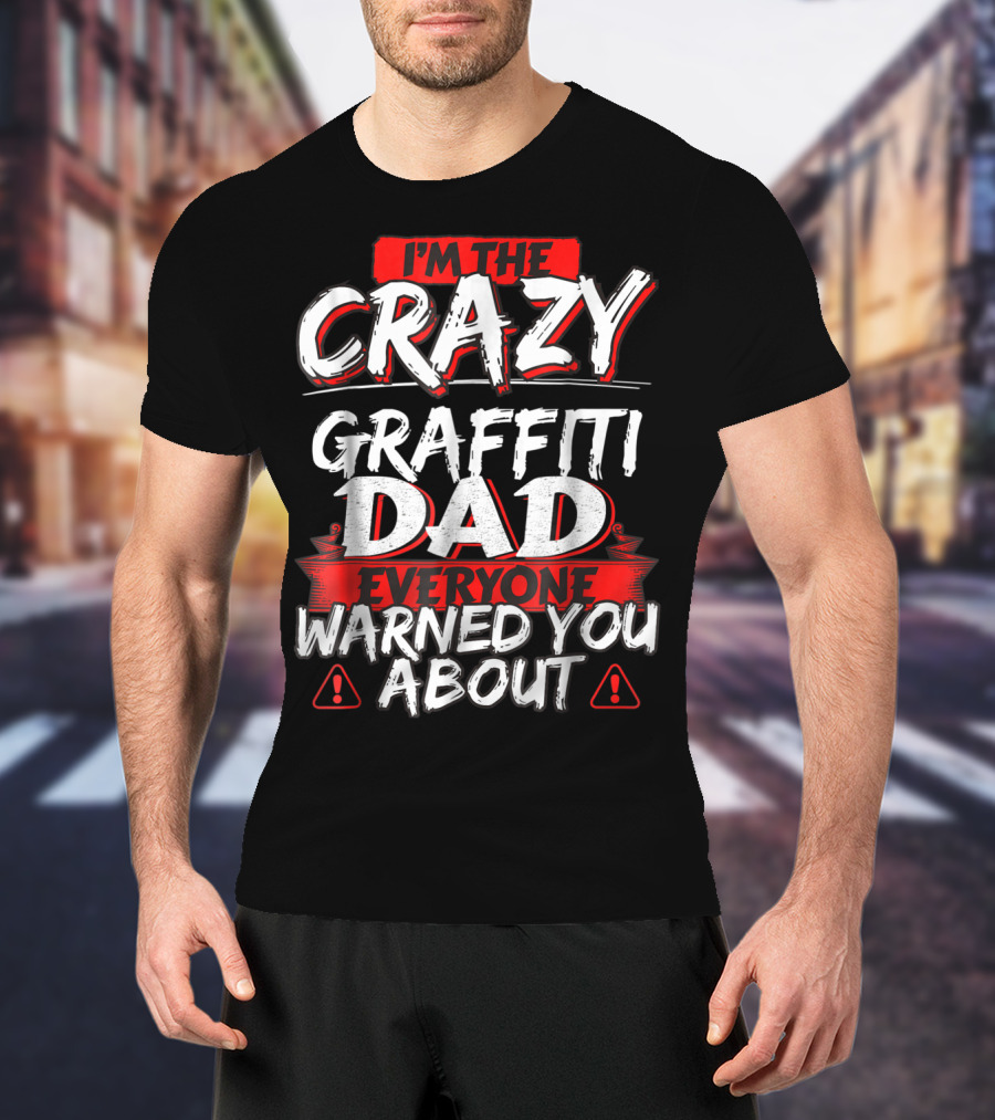 I'm The Crazy Graffiti Dad Everyone Warned You About T-Shirt