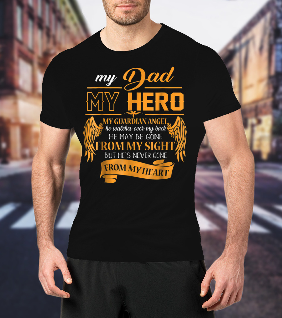 My Dad My Hero My Guardian Angel Watches Over My Back He May Be Gone From My Sight But He's Never Gone From My Heart Happy 99 T-Shirt