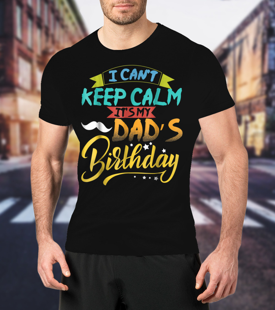 I Can't Keep Calm It's My Dad's Birthday Moustache T-Shirt