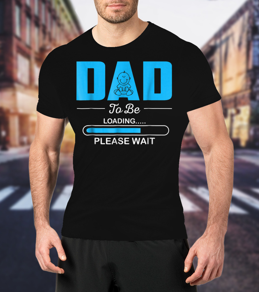 DAD To Be Loading Funny Please Wait First Time Dad T-Shirt