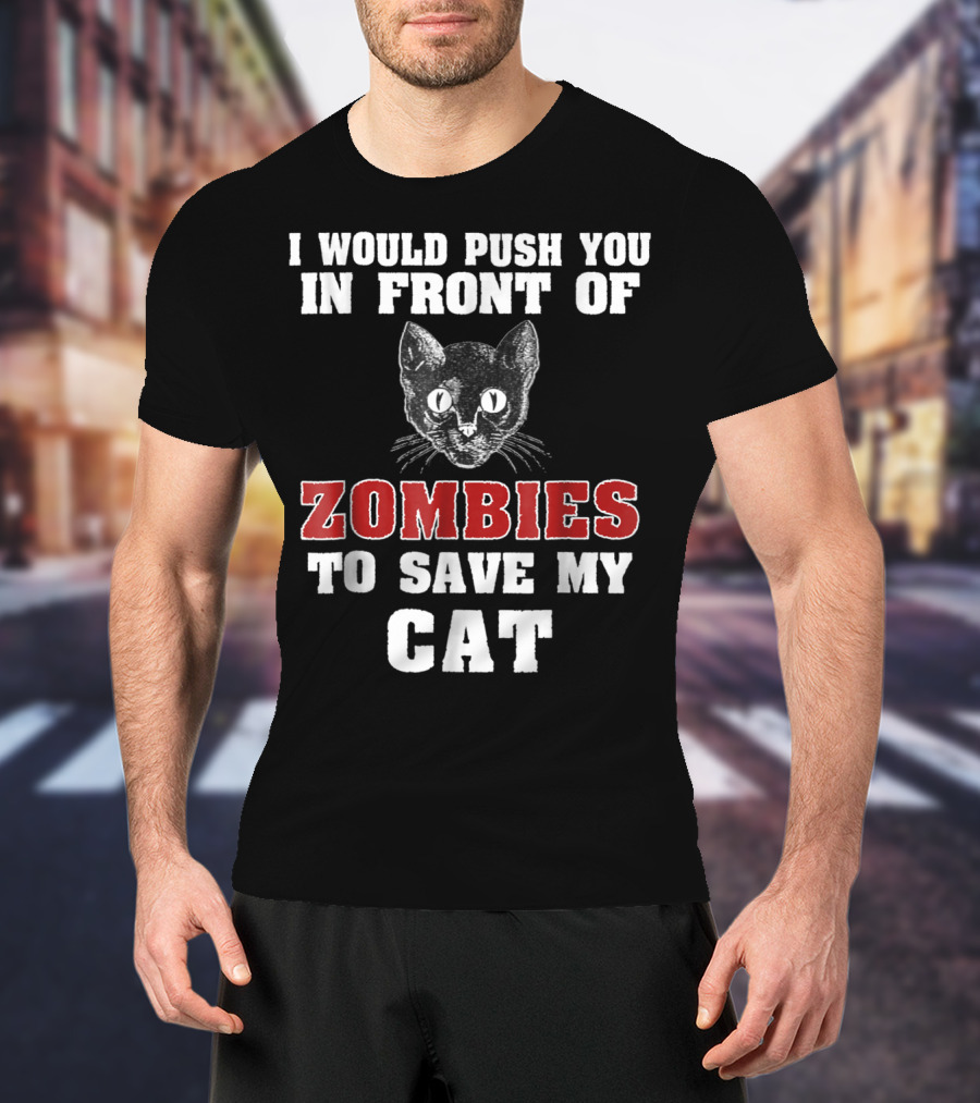 I Would Push You In Front Of Zombies To Save My Cat T-Shirt