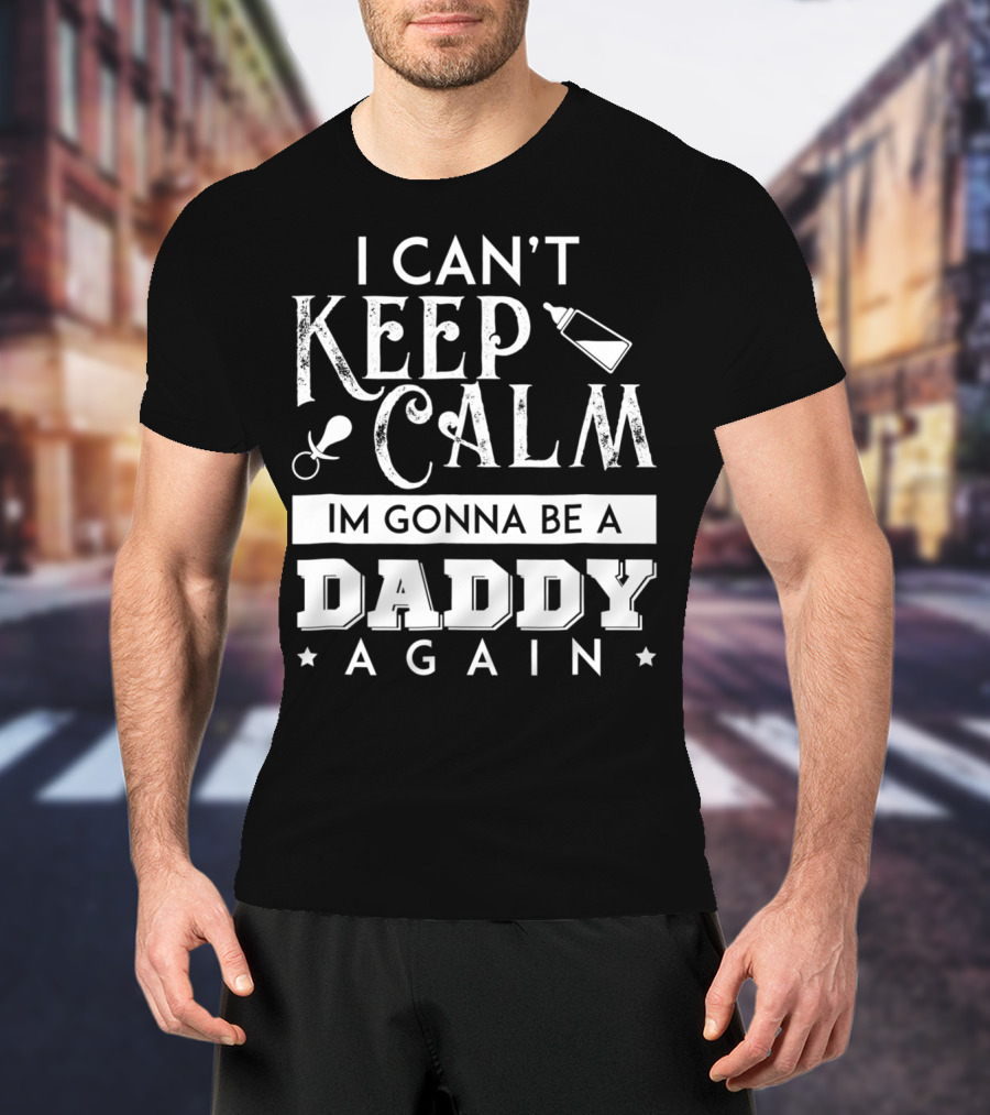 I Can't Keep Calm I'm Gonna Be A Daddy Again Expectant Father Future Daddy Calm59 T-Shirt