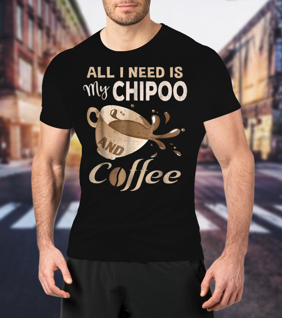 All I Need Is My Chipoo And Coffee T-Shirt