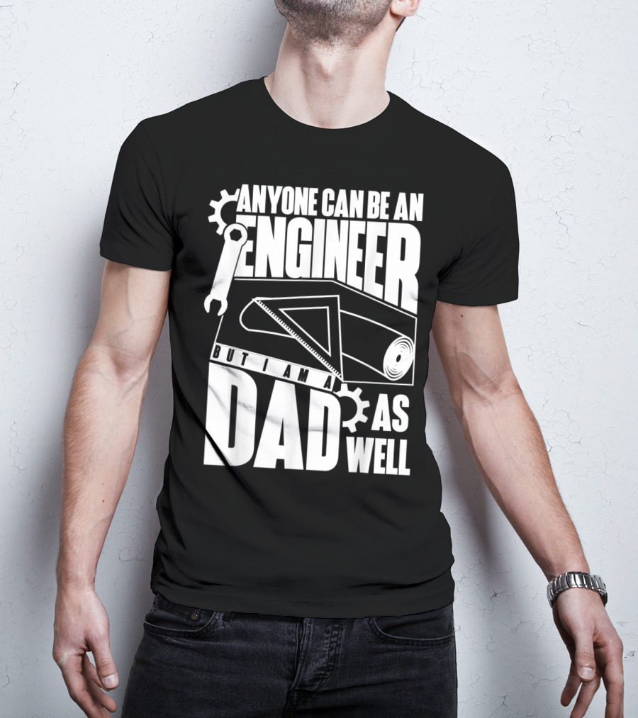Anyone Can Be An Engineer But I Am A Dad As Well T-Shirt