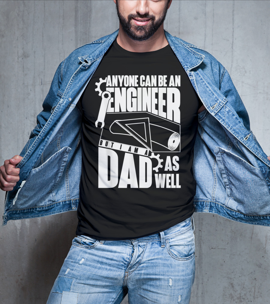 Anyone Can Be An Engineer But I Am A Dad As Well T-Shirt