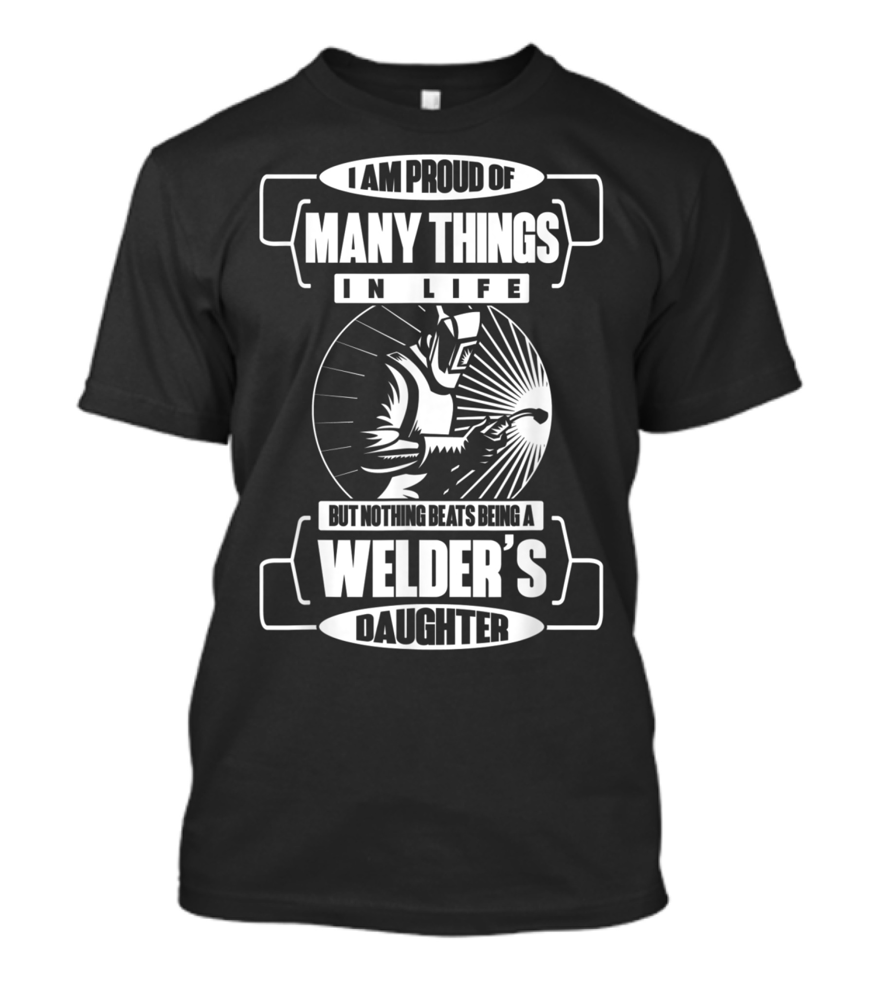 I Am Proud Of Many Things In Life But Nothing Beats Being A Welder's Daughter T-Shirt