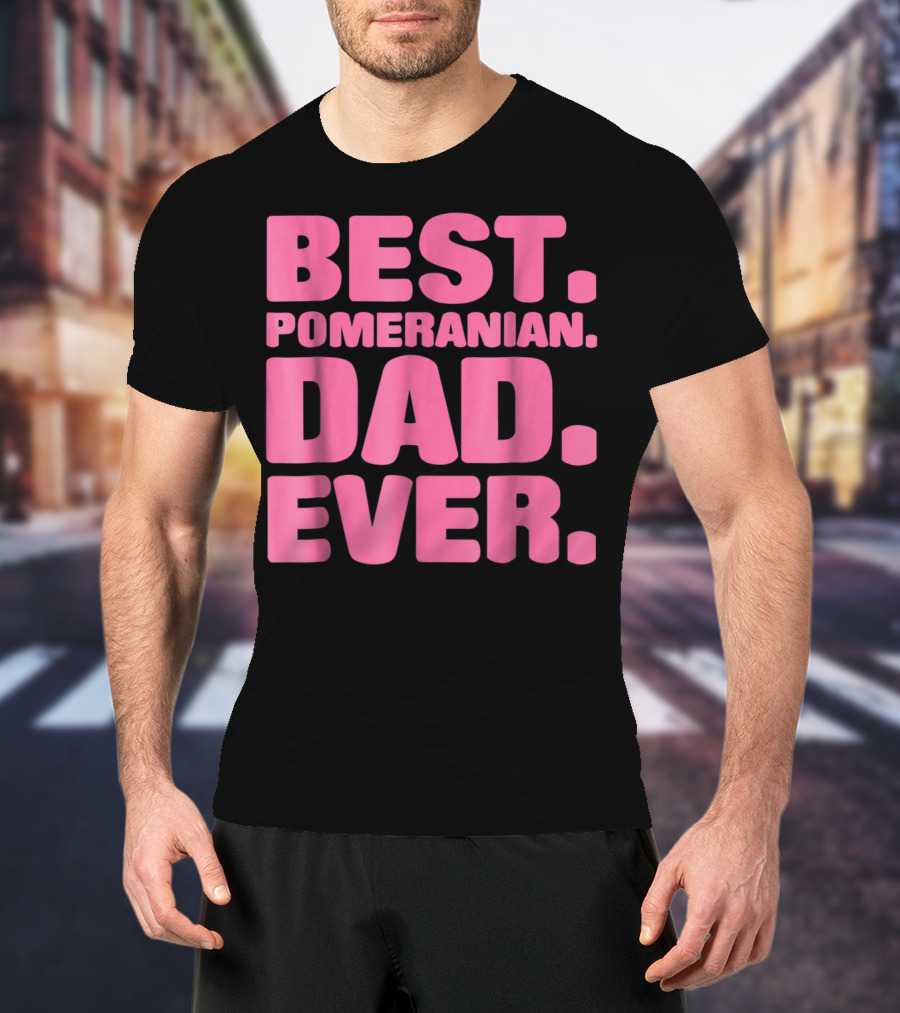 BEST POMERANIAN DAD EVER BEST POMERANIAN DAD EVER T-Shirt