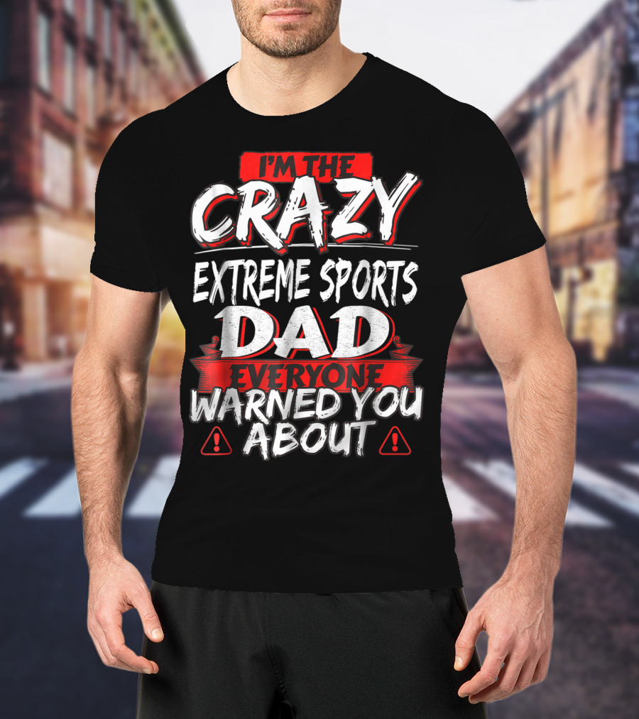 I'm The Crazy Extreme Sports Dad Everyone Warned You About T-Shirt