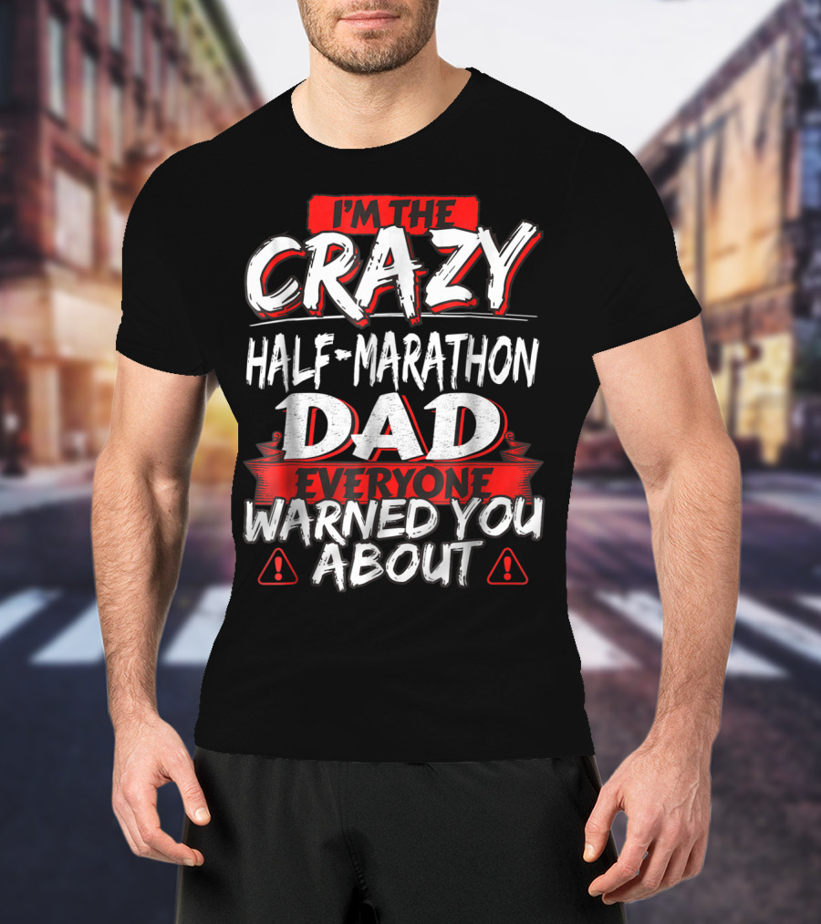 I'm The Crazy Half-Marathon Dad Everyone Warned You About T-Shirt