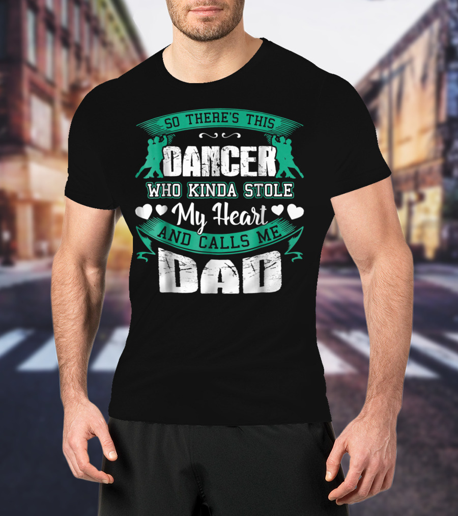 So There's This Dancer Who Kinda Stole My Heart And Calls Me Dad T-Shirt
