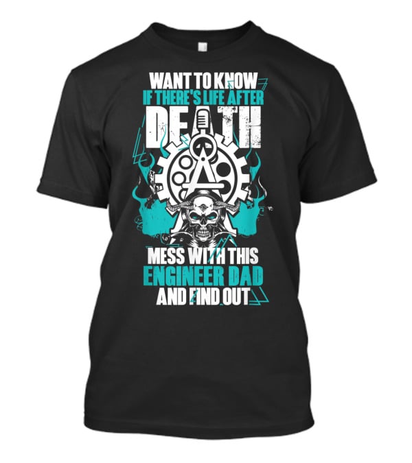 WANT TO KNOW IF THERE'S LIFE AFTER DEATH MESS WITH THIS ENGINEER DAD AND FIND OUT T-Shirt