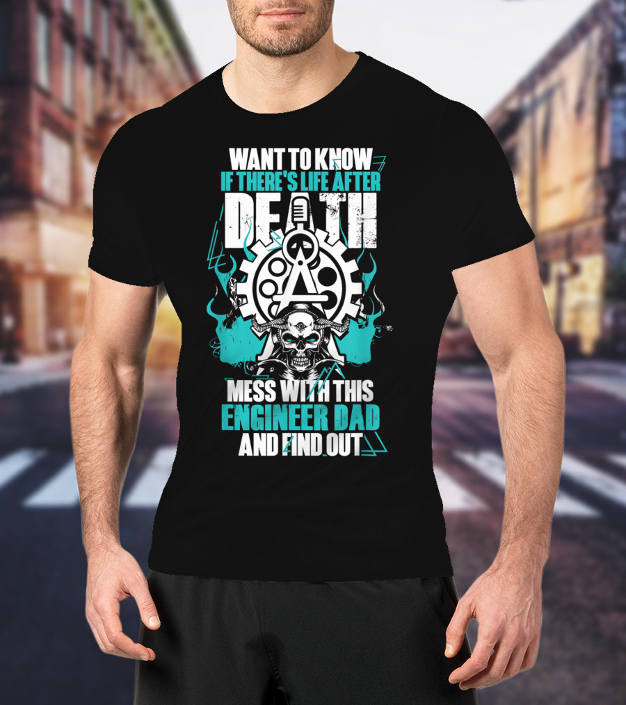 WANT TO KNOW IF THERE'S LIFE AFTER DEATH MESS WITH THIS ENGINEER DAD AND FIND OUT T-Shirt