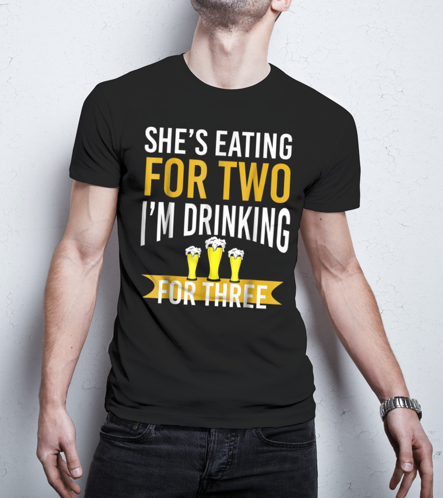 She's Eating For Two I'm Drinking For Three Dad Funny Daddy To Be Pregnancy Expecting T-Shirt