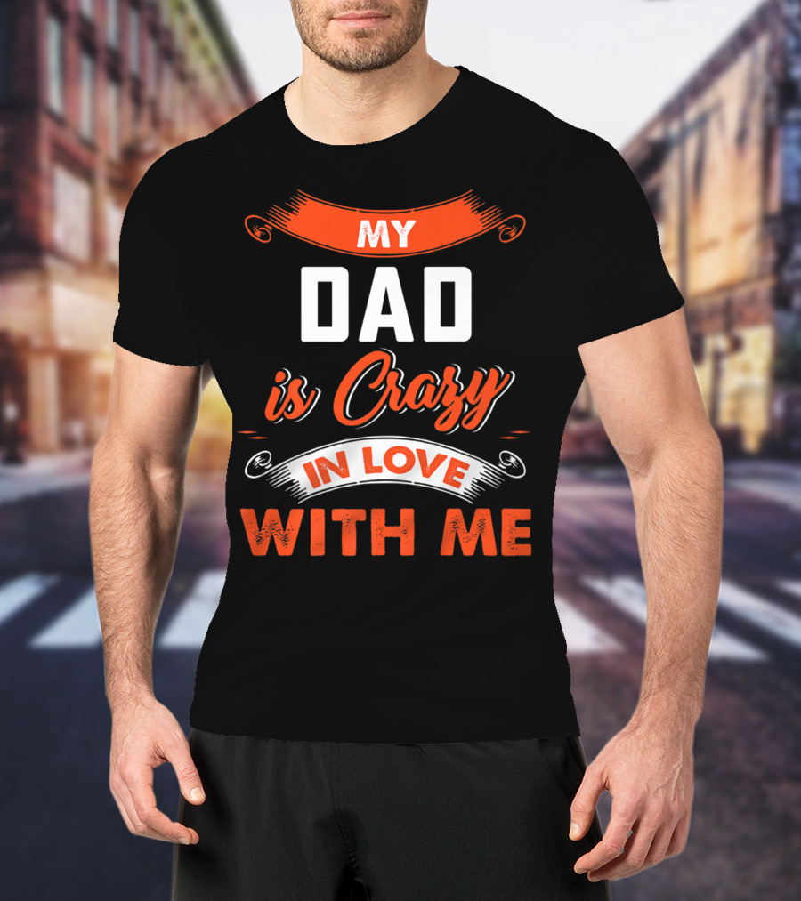 Father's Day My Dad Is Crazy In Love With Me T-Shirt