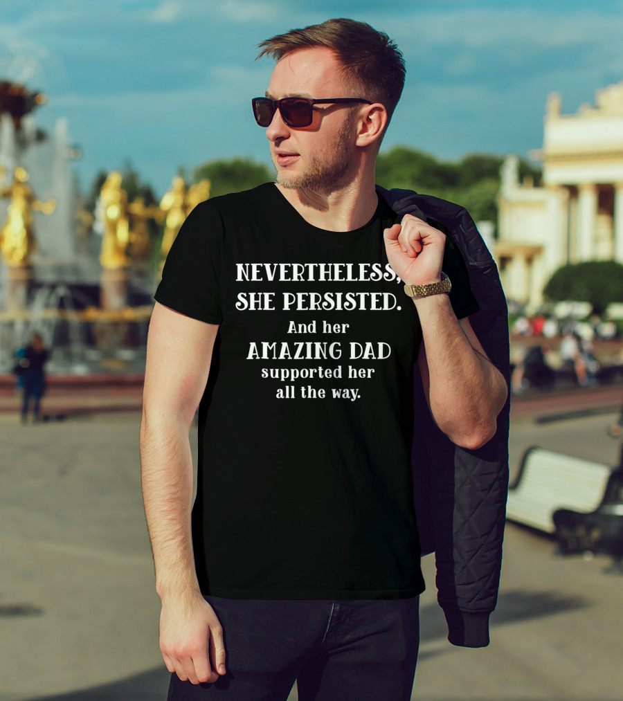 Feminist Dad Nevertheless She Persisted Amazing Dad Supported Her All The Way T-Shirt