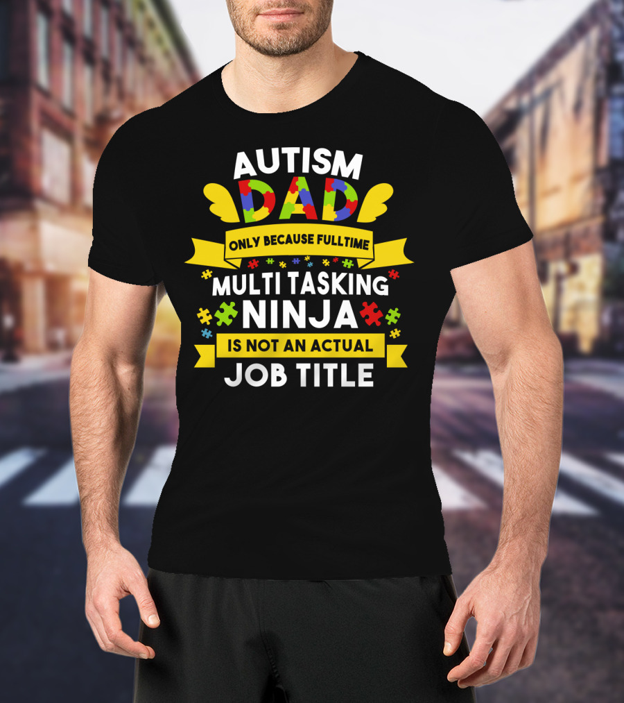 Autism Dad Only Because Fulltime Multi Tasking Ninja Is Not An Actual Job Title T-Shirt