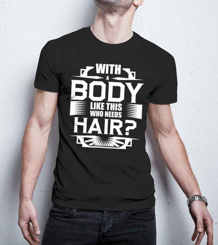 With A Body Like This Who Needs Hair? T-Shirt
