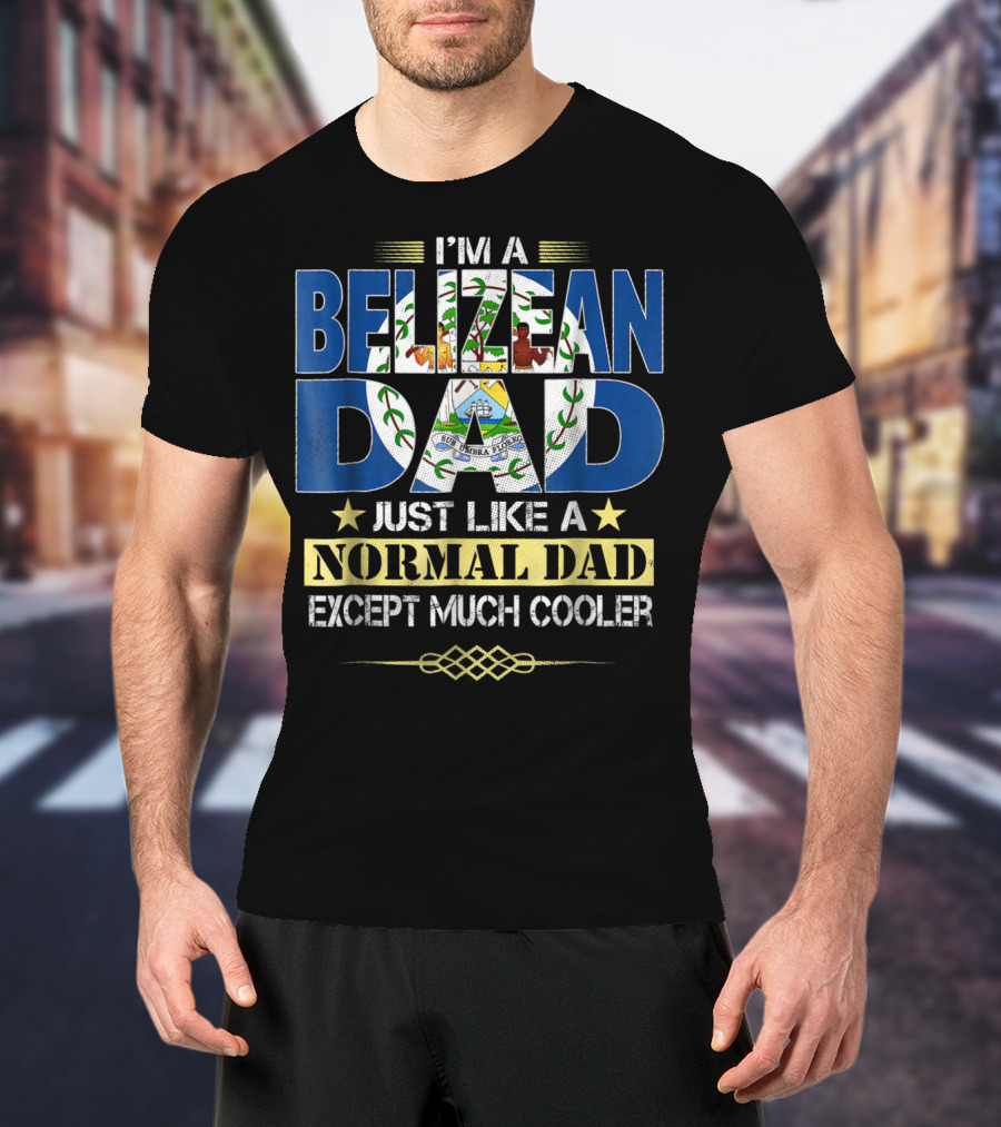 I'm A Belizean Dad Just Like A Normal Dad Except Much Cooler T-Shirt