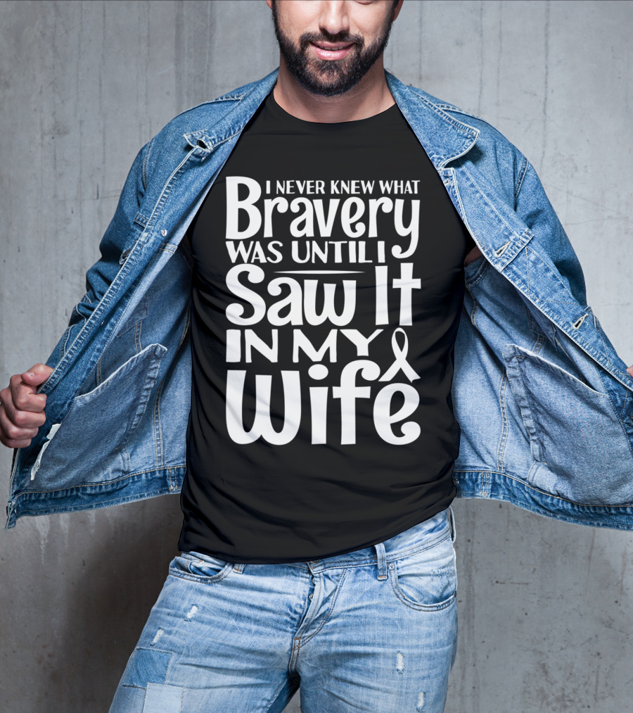 I Never Knew What Bravery Was Until I Saw It In My Wife Breast Cancer Husband Grandpa T-Shirt