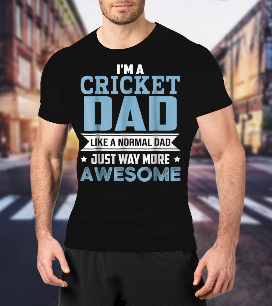 I'm A Cricket Dad Like A Normal Dad Just Way More Awesome T-Shirt