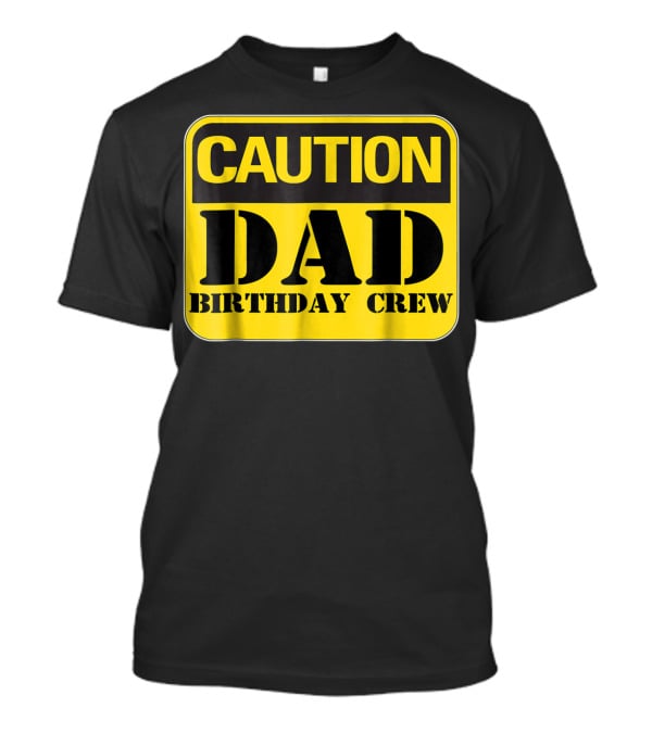 Caution Dad Birthday Crew Construction Father Party T-Shirt