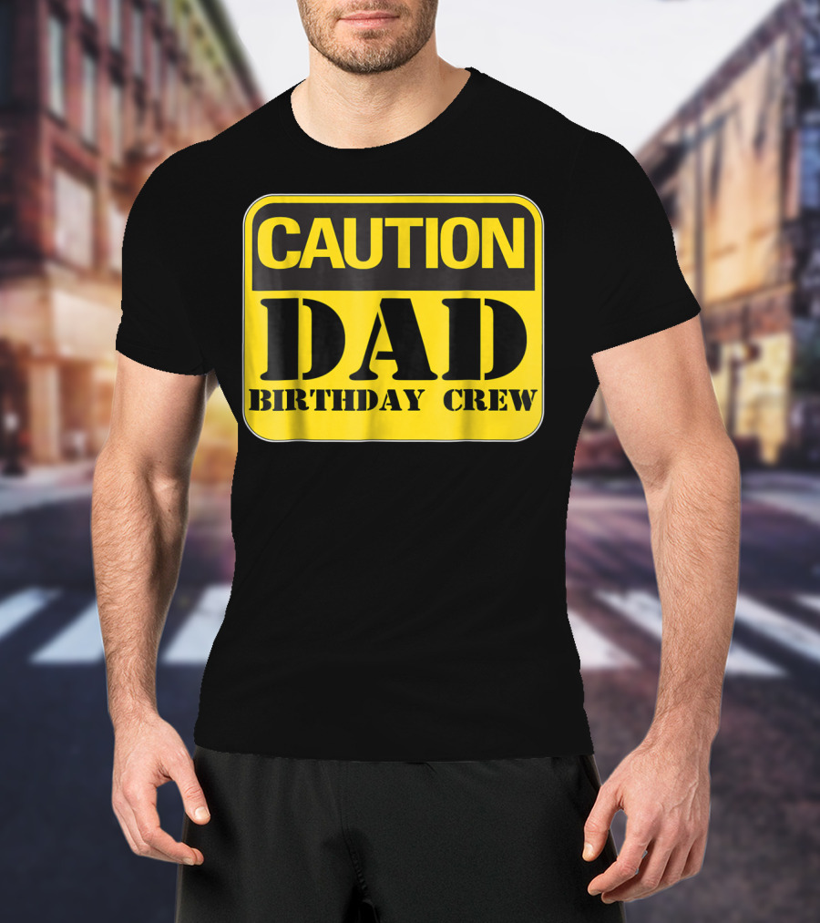 Caution Dad Birthday Crew Construction Father Party T-Shirt
