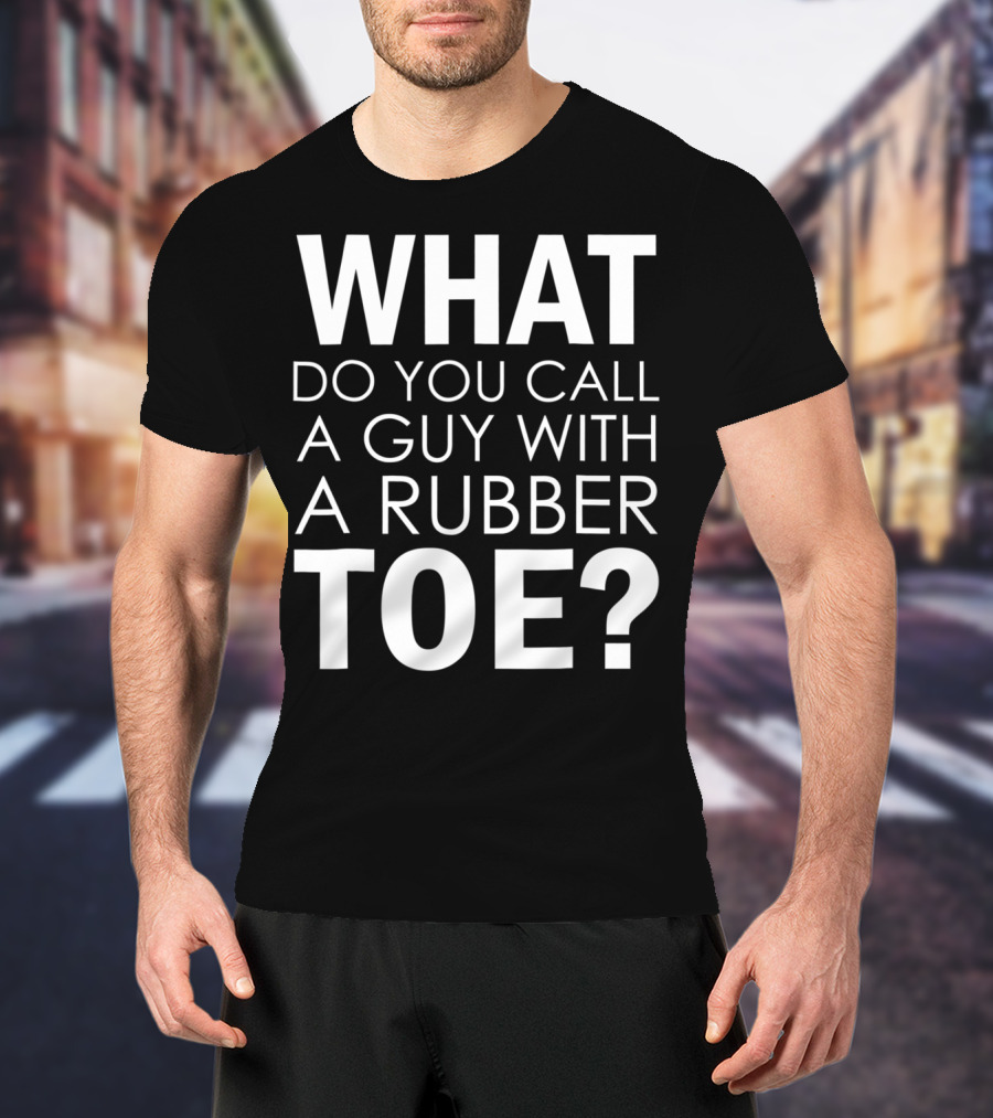 WHAT DO YOU CALL A GUY WITH A RUBBER TOE Dad Joke Novelty The One About A Guy With A Rubber Toe77 T-Shirt
