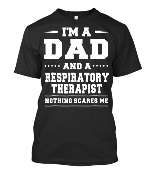I'M A DAD AND A RESPIRATORY THERAPIST NOTHING SCARES ME T-Shirt