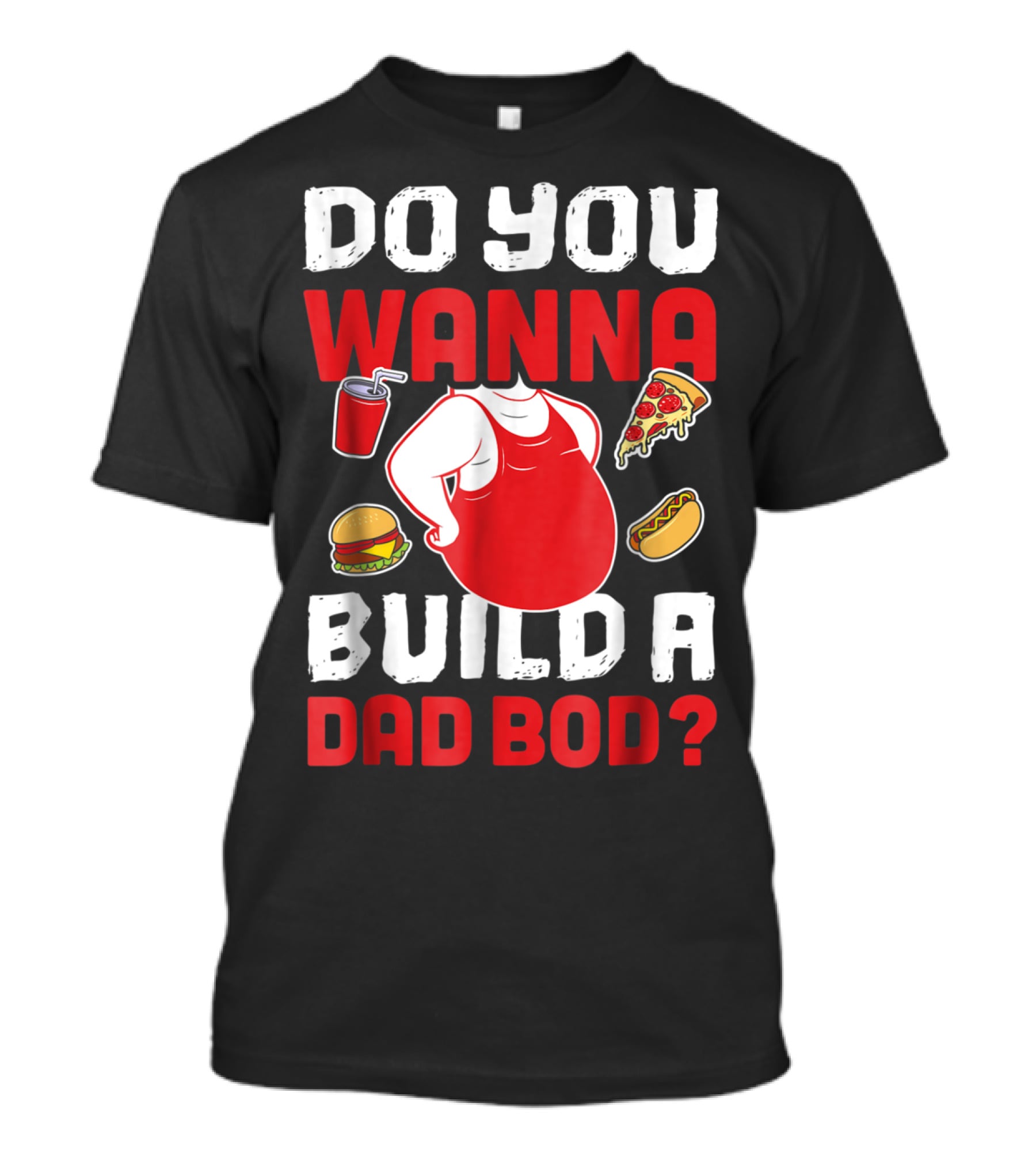 DO YOU WANNA BUILD A DAD BOD PIZZA BURGER HOT DOG T-Shirt