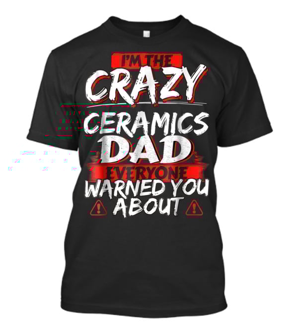 I'm The Crazy Ceramics Dad Everyone Warned You About T-Shirt