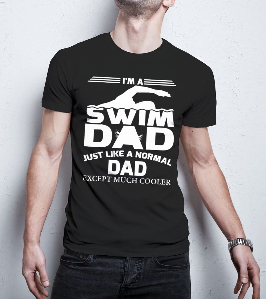 I'm A Swim Dad Just Like A Normal Dad Except Much Cooler T-Shirt