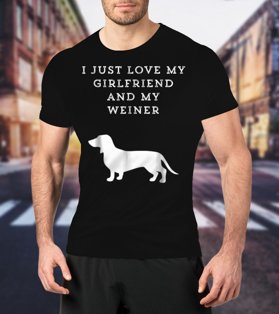I Just Love My Girlfriend And My Wiener Dachshund Dad Weenie Dog T-Shirt