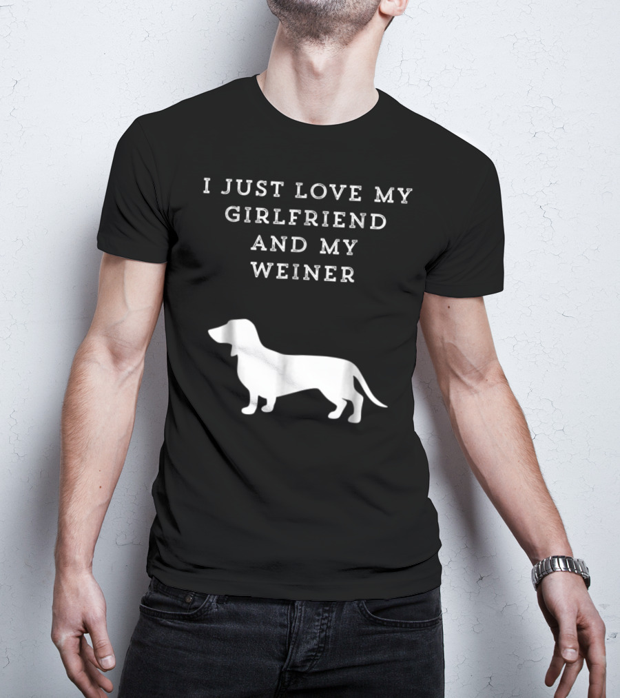 I Just Love My Girlfriend And My Wiener Dachshund Dad Weenie Dog T-Shirt