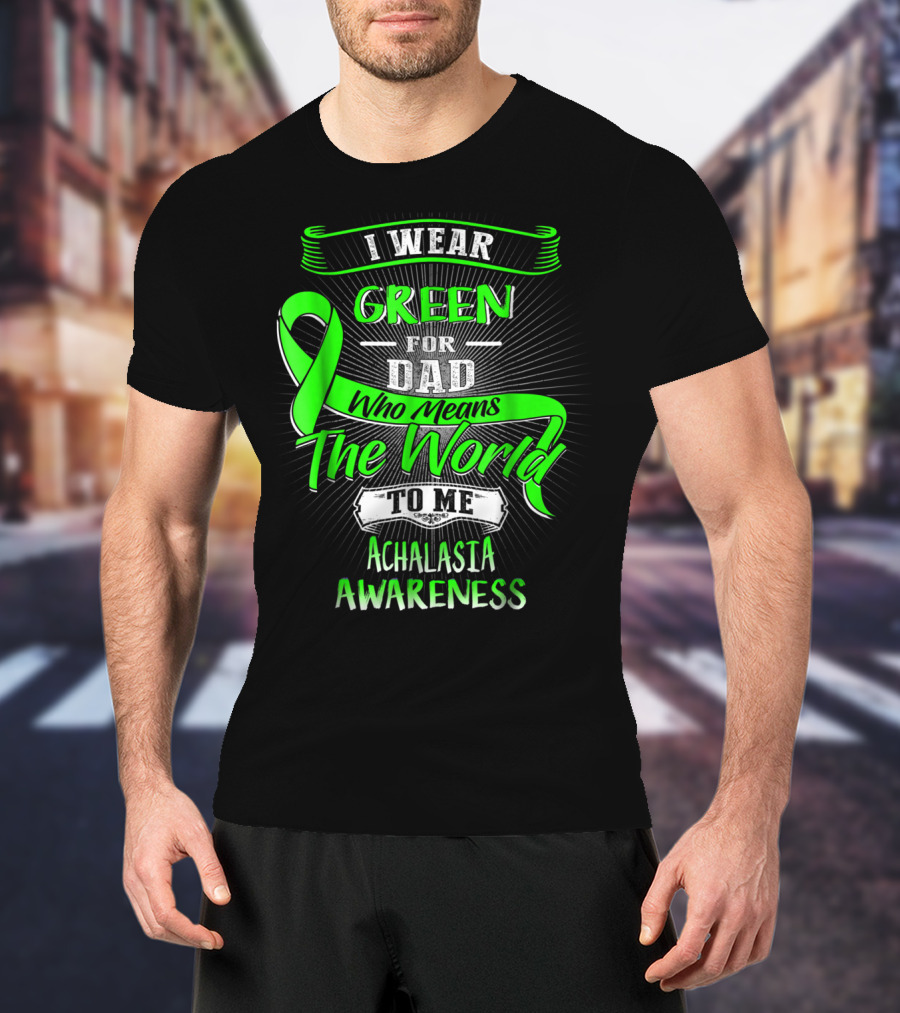 I Wear Green For Dad Who Means The World To Me Achalasia Awareness T-Shirt