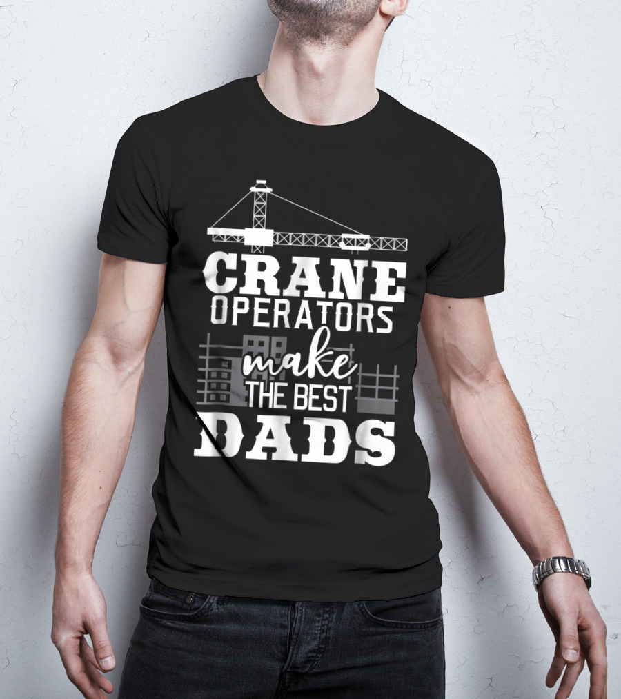 Crane Operators Make The Best Dads Construction-Themed Humor T-Shirt