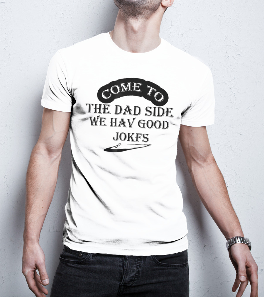 Come To The Dad Side We Hav Good Jokfs T-Shirt