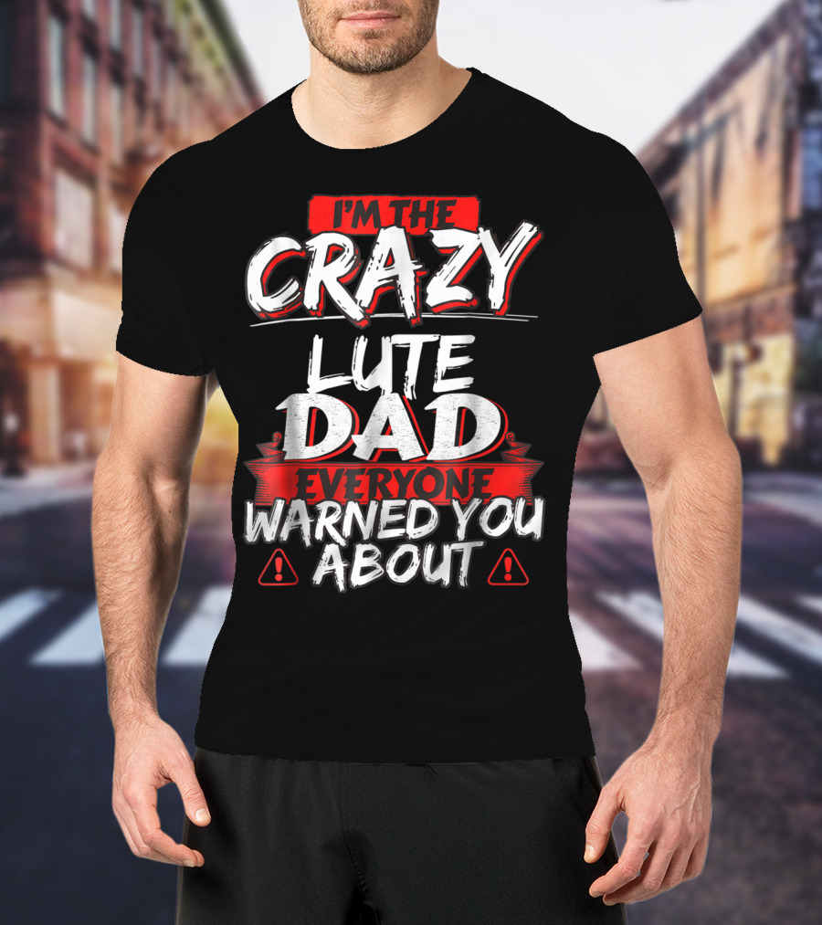 I'm The Crazy Lute Dad Everyone Warned You About T-Shirt