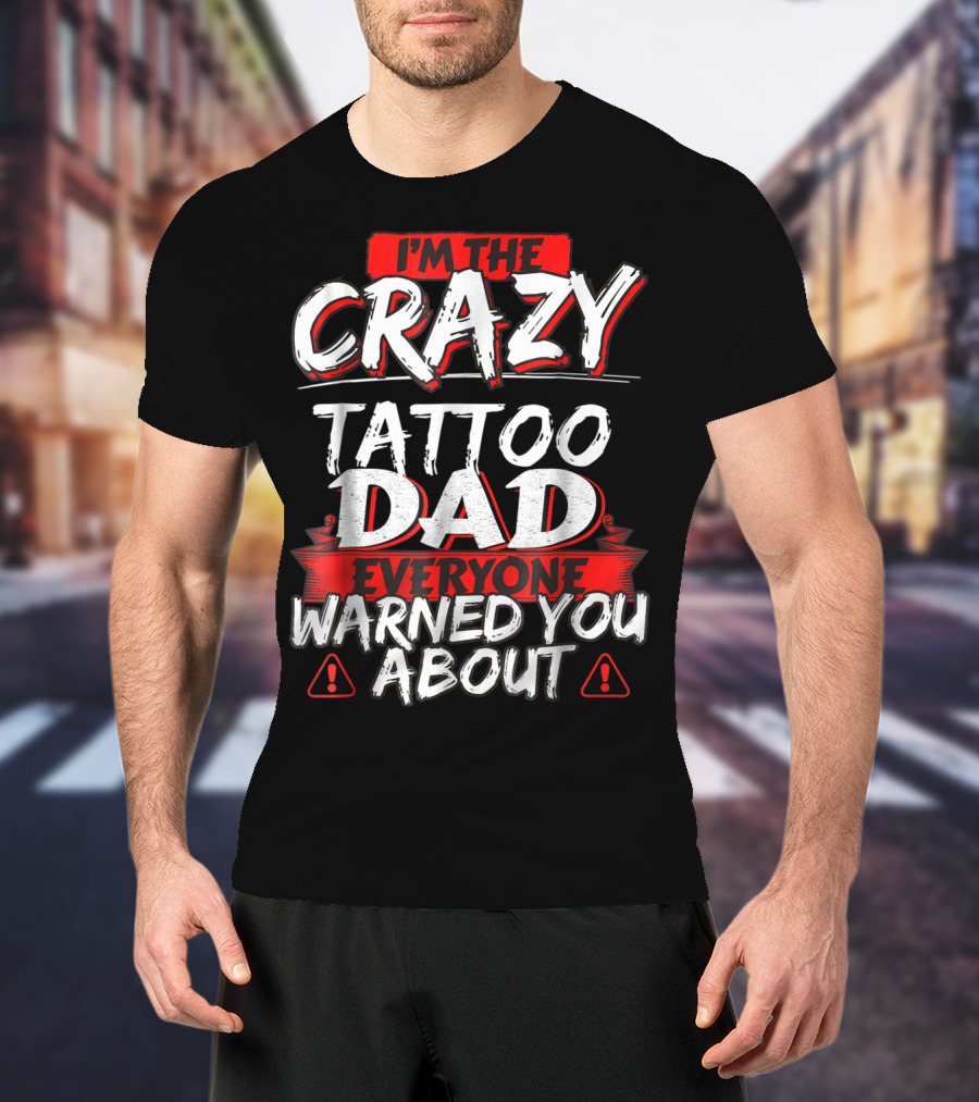 I'm The Crazy Tattoo Dad Everyone Warned You About T-Shirt