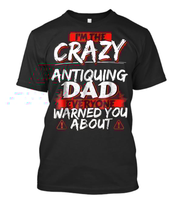 I'm The Crazy Antiquing Dad Everyone Warned You About T-Shirt