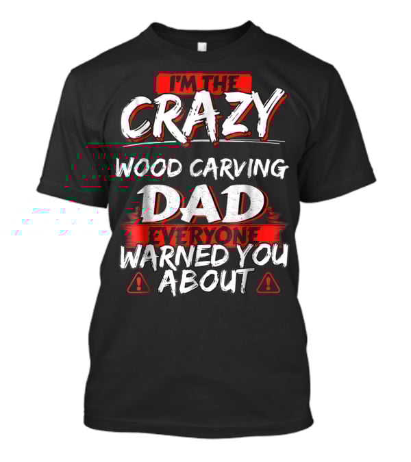I'm The Crazy Wood Carving Dad Everyone Warned You About T-Shirt