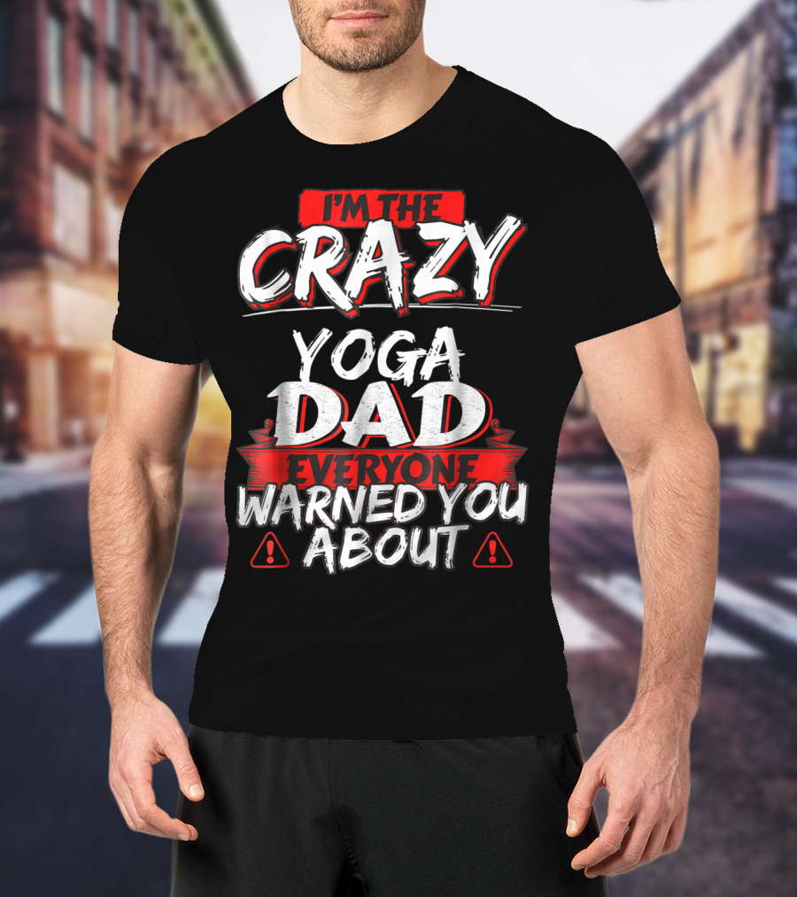 I'm The Crazy Yoga Dad Everyone Warned You About T-Shirt